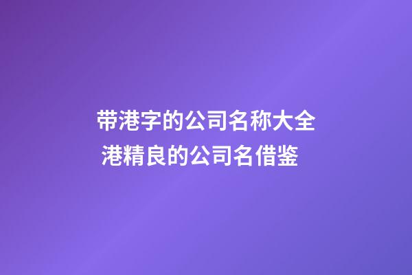 带港字的公司名称大全 港精良的公司名借鉴-第1张-公司起名-玄机派